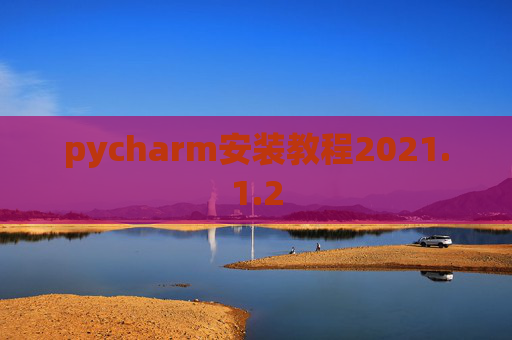 pycharm安装教程2021.1.2 pycharm安装教程2021.1.2